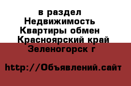  в раздел : Недвижимость » Квартиры обмен . Красноярский край,Зеленогорск г.